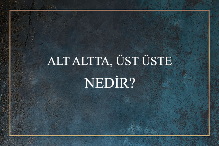 Alt Altta, Üst Üste Nedir? 1