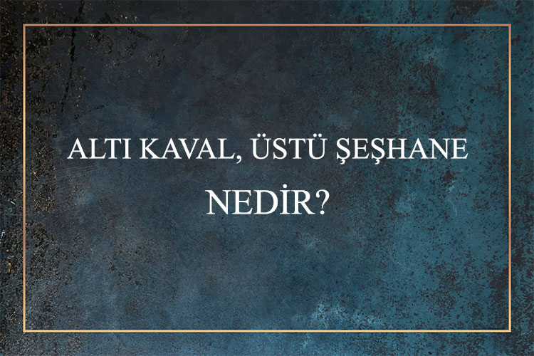 Altı Kaval, Üstü Şeşhane Nedir? 1