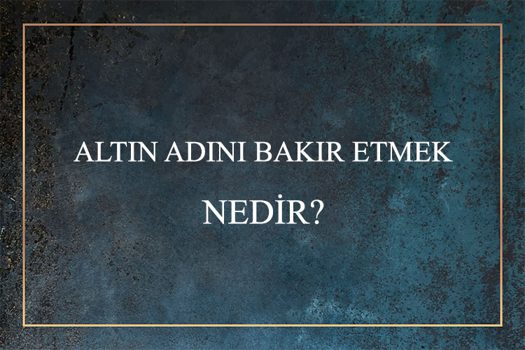 Altın Adını Bakır Etmek Nedir? 1