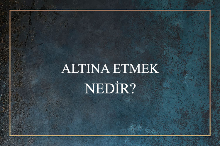 Altına Etmek Nedir? 1