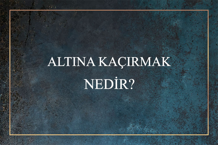 Altına Kaçırmak Nedir? 1