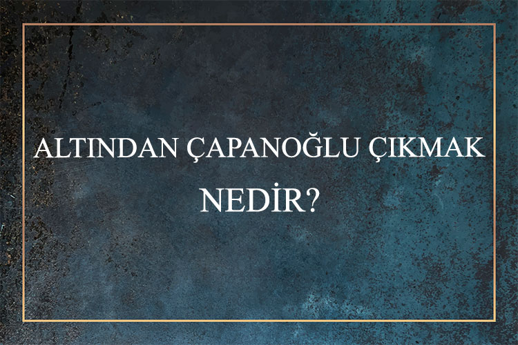 Altından Çapanoğlu Çıkmak Nedir? 1