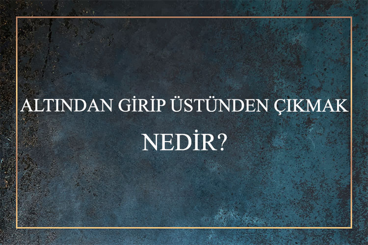 Altından Girip Üstünden Çıkmak Nedir? 1