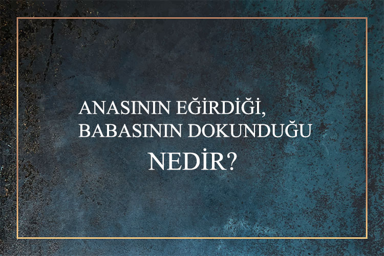 Anasının Eğirdiği, Babasının Dokunduğu Nedir? 1