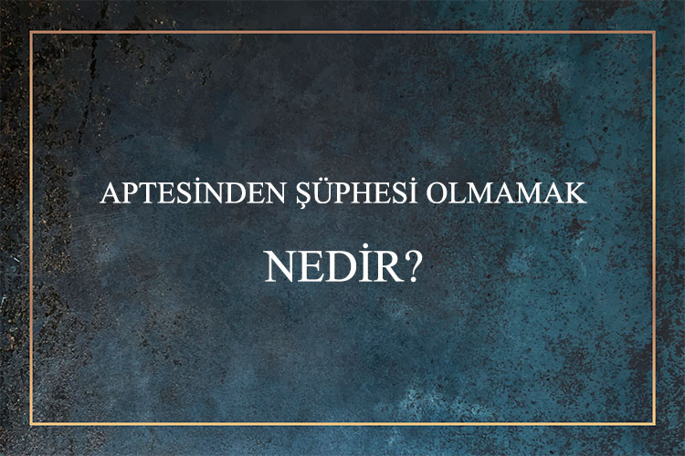 Aptesinden Şüphesi Olmamak Nedir? 1