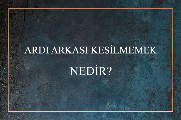 Ardı Arkası Kesilmemek Nedir? 1