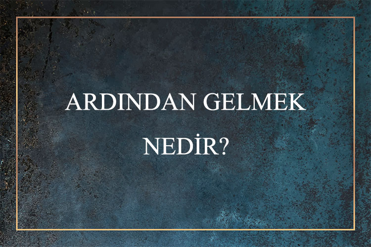 Ardından Gelmek Nedir? 1