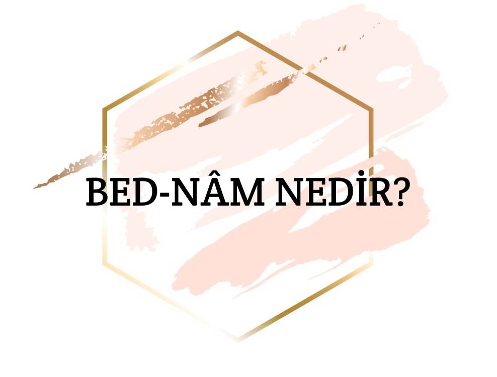 Bed-nâm Nedir? 1