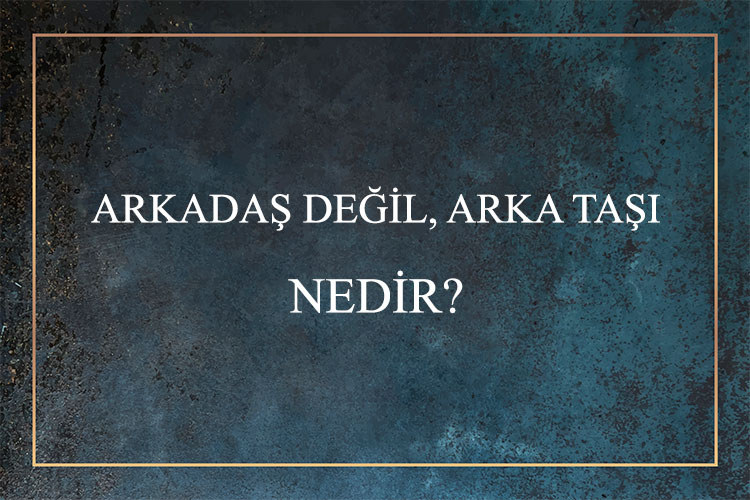 Arkadaş Değil, Arka Taşı Nedir? 1