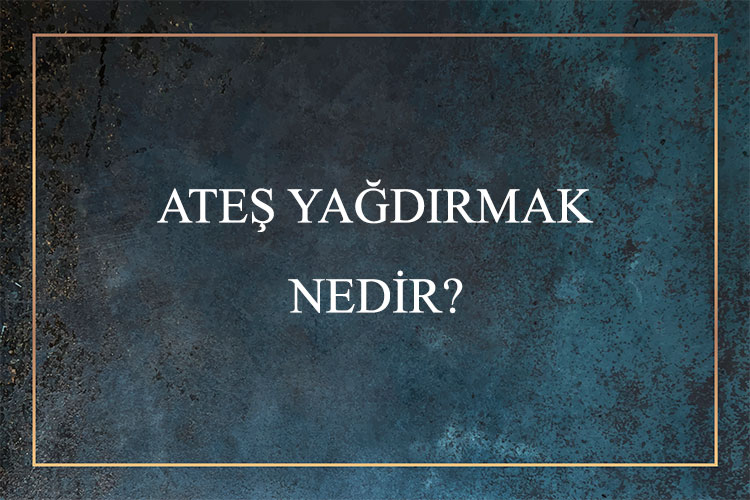 Ateş Yağdırmak Nedir? 1