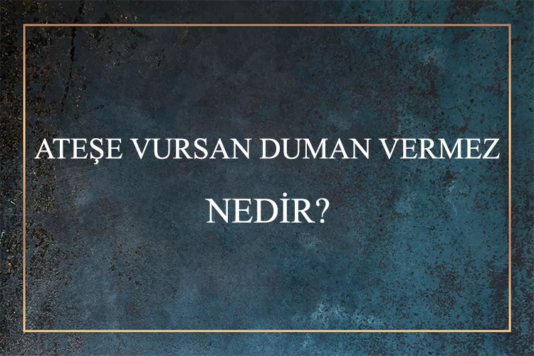 Ateşe Vursan Duman Vermez Nedir? 1