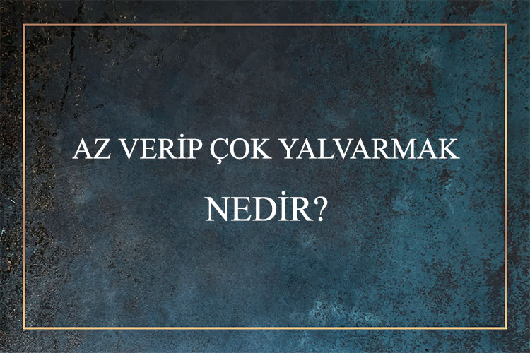 Az Verip Çok Yalvarmak Nedir? 1