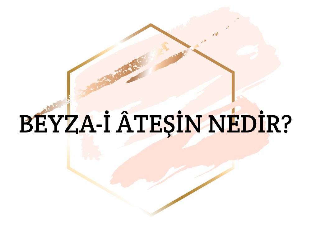 Beyza-i Âteşin Nedir? 1