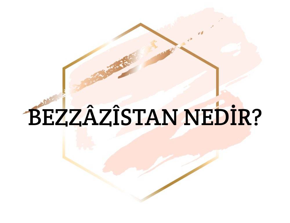 Bezzâzistân Nedir? 1