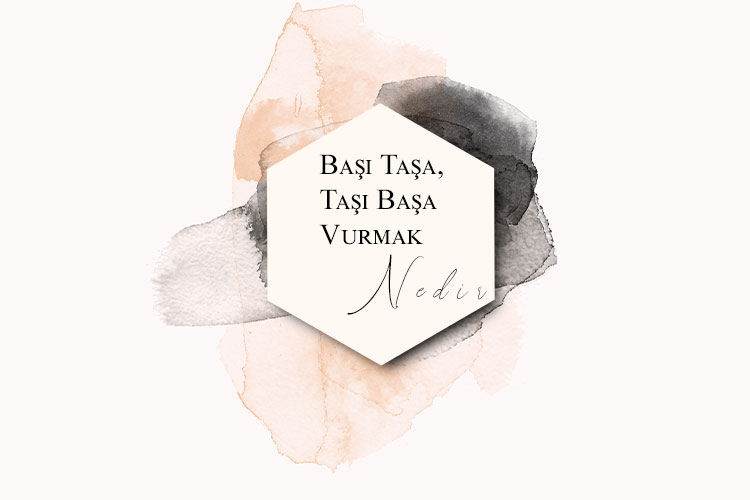 Başı Taşa, Taşı Başa Vurmak Nedir? 1