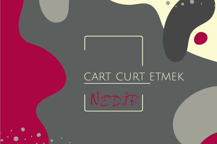 Cart Curt Etmek Nedir? 1