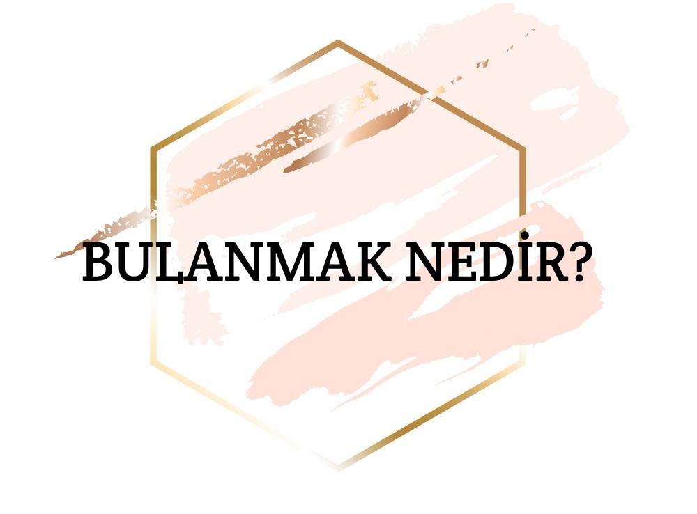 Bulanmak Nedir? 2