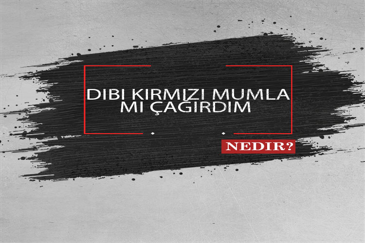 Dibi Kırmızı Mumla Mı Çağırdım Nedir? 1