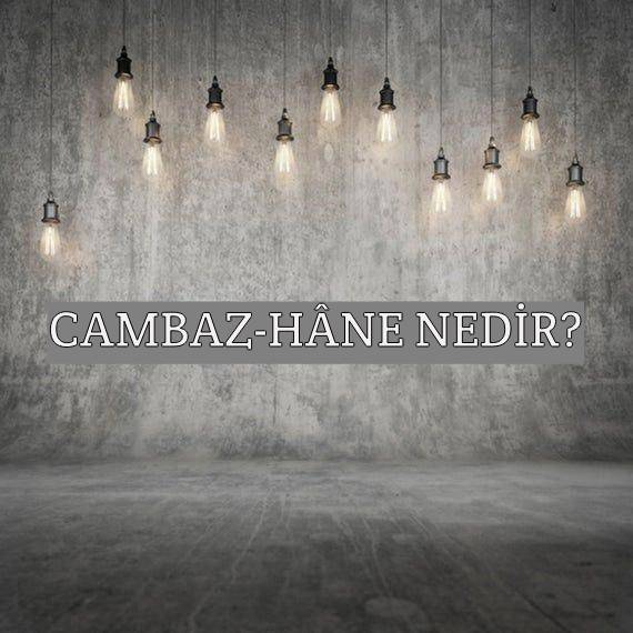 Cambaz-hâne Nedir? 1