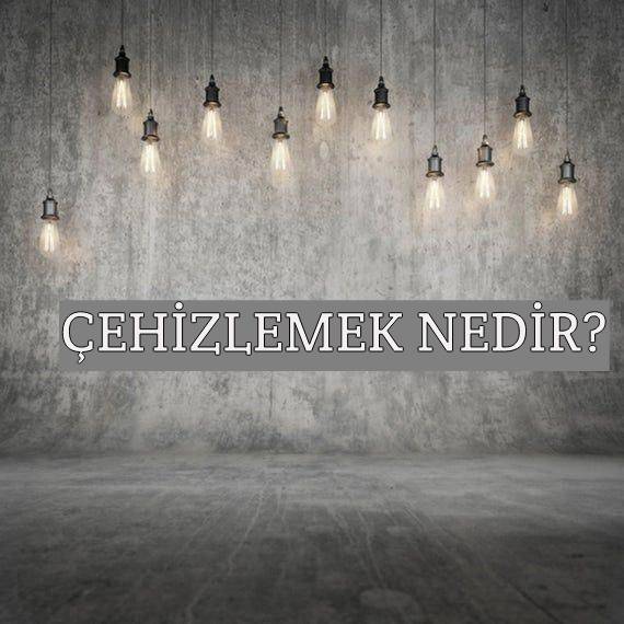 Çehizlemek Nedir? 1