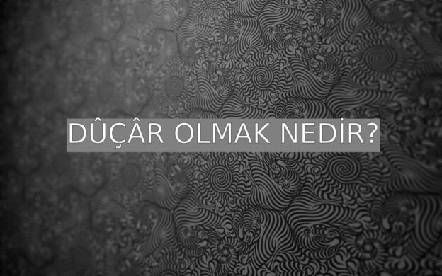 Dûçâr Olmak Nedir? 1