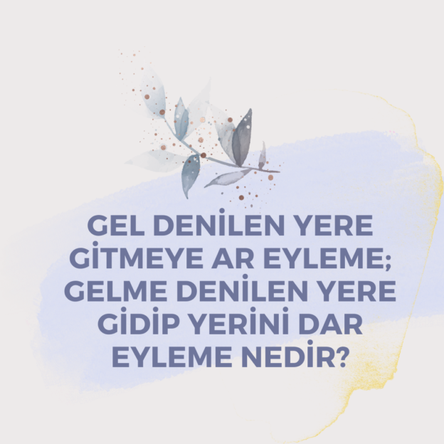 Gel Denilen Yere Gitmeye Ar Eyleme ; Gelme Denilen Yere Gidip Yerini Dar Eyleme Nedir? 10