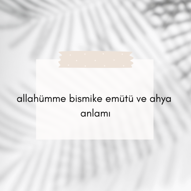 allahümme bismike emütü ve ahya anlamı 1