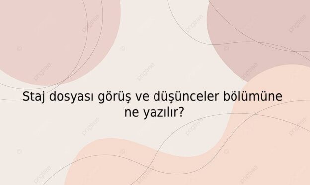 Staj dosyası görüş ve düşünceler bölümüne ne yazılır? 1