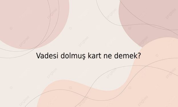 Vadesi dolmuş kart ne demek? 1