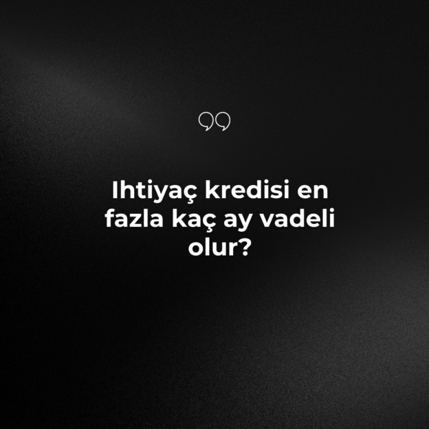 Ihtiyaç kredisi en fazla kaç ay vadeli olur? 1