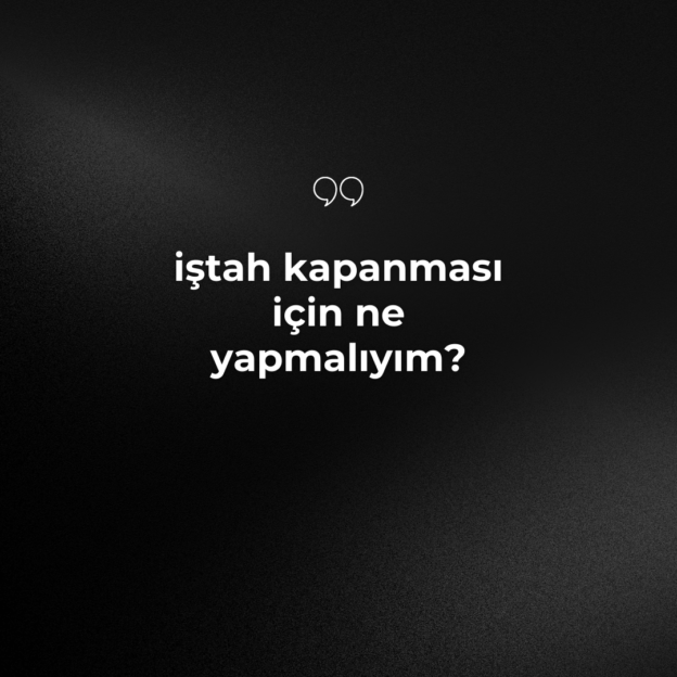 iştah kapanması için ne yapmalıyım? 1