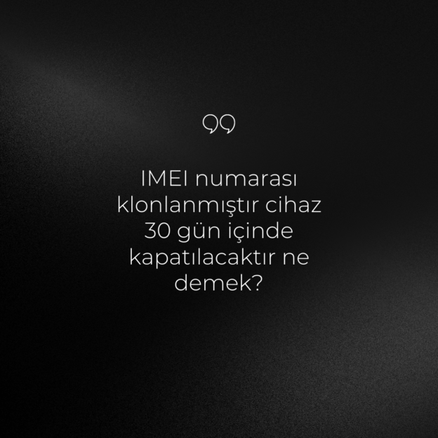 IMEI numarası klonlanmıştır cihaz 30 gün içinde kapatılacaktır ne demek? 1