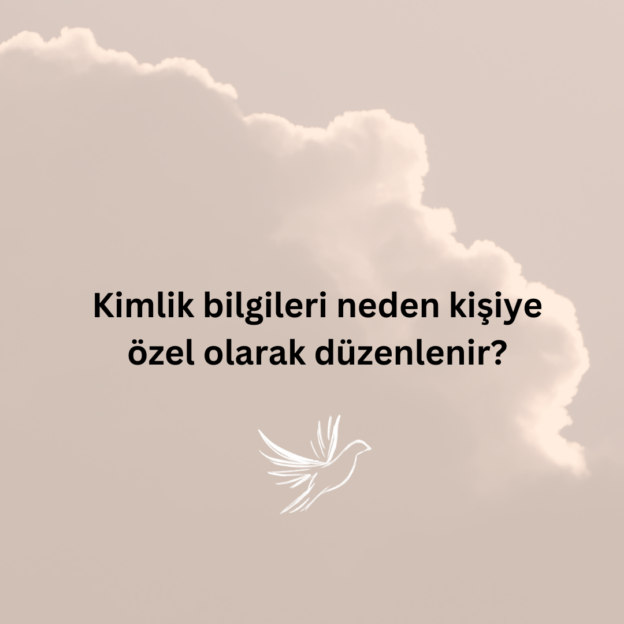 Kimlik bilgileri neden kişiye özel olarak düzenlenir? 1