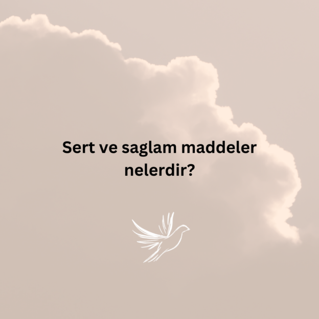 Sert ve saglam maddeler nelerdir? 1