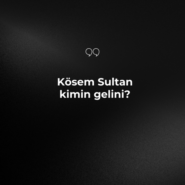 Kösem Sultan kimin gelini? 1