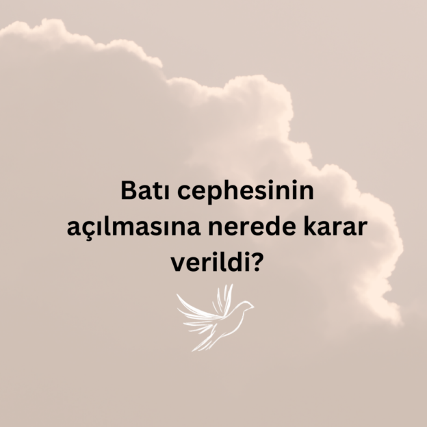 Batı cephesinin açılmasına nerede karar verildi? 1