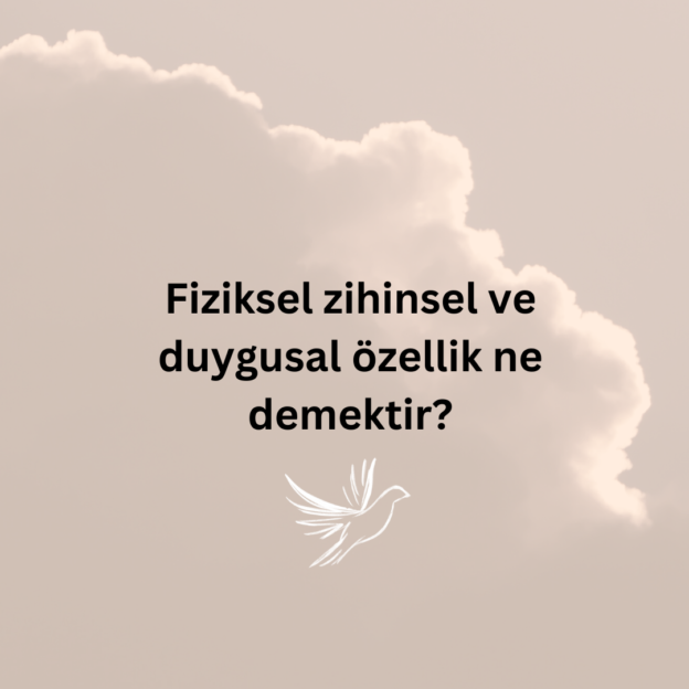 Fiziksel zihinsel ve duygusal özellik ne demektir? 1