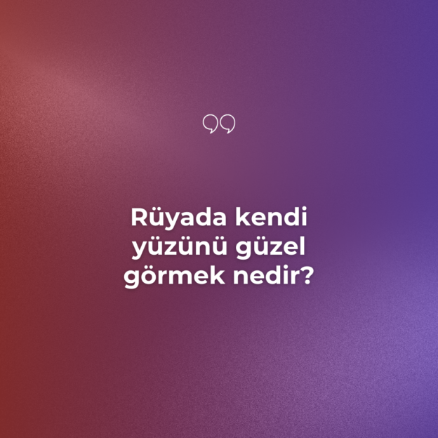 Rüyada kendi yüzünü güzel görmek nedir? 1