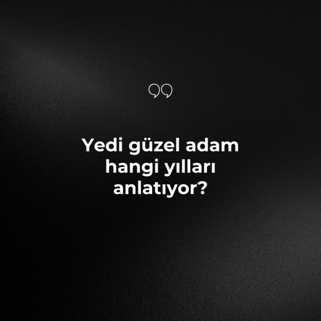 Yedi güzel adam hangi yılları anlatıyor? 1