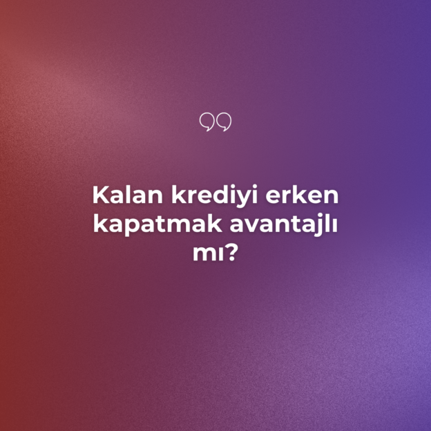 Kalan krediyi erken kapatmak avantajlı mı? 1