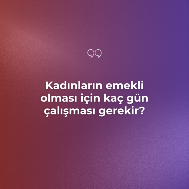 Kadınların emekli olması için kaç gün çalışması gerekir? 1