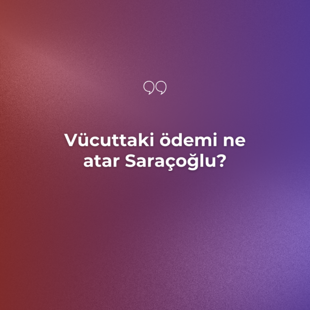 Vücuttaki ödemi ne atar Saraçoğlu? 1