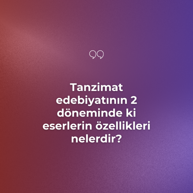 Tanzimat edebiyatının 2 döneminde ki eserlerin özellikleri nelerdir? 1