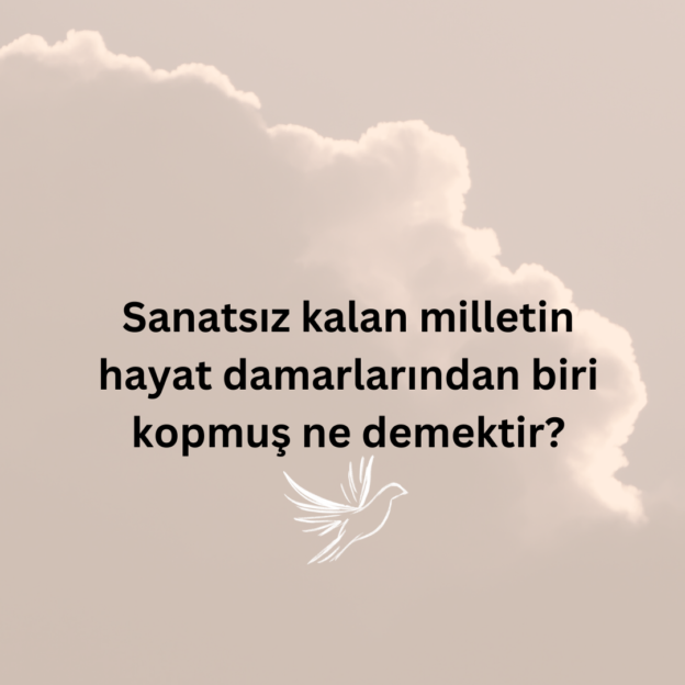 Sanatsız kalan milletin hayat damarlarından biri kopmuş ne demektir? 1