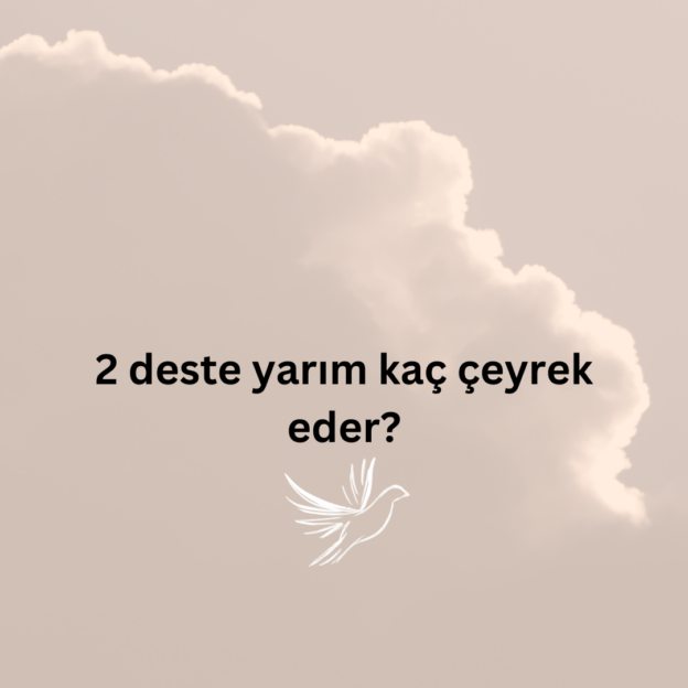 2 deste yarım kaç çeyrek eder? 1