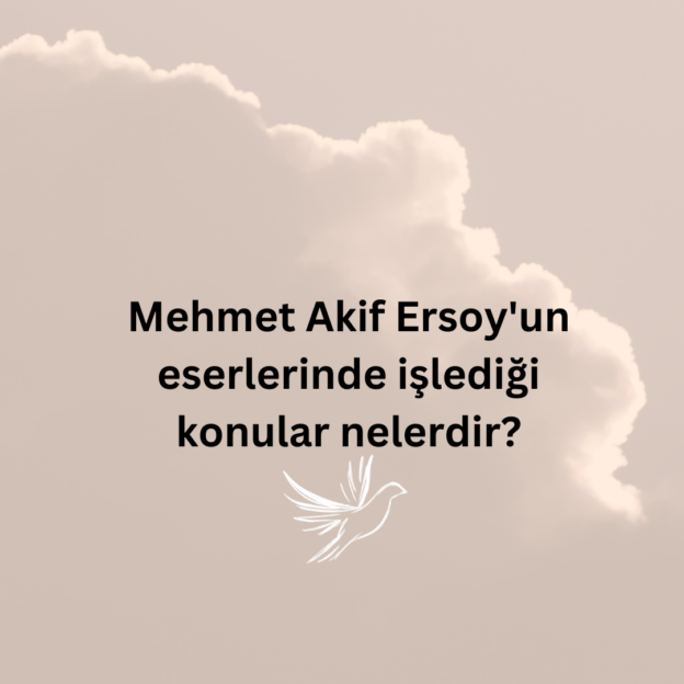 Mehmet Akif Ersoy'un eserlerinde işlediği konular nelerdir? 1