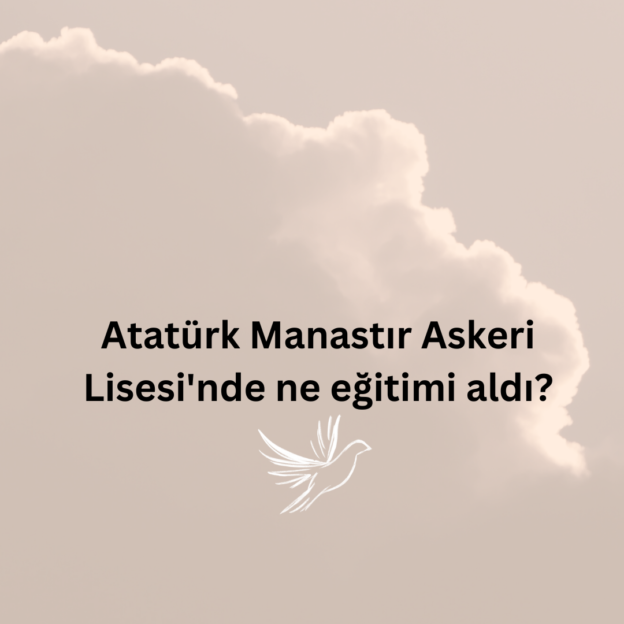 Atatürk Manastır Askeri Lisesi'nde ne eğitimi aldı? 1