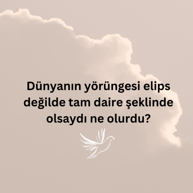 Dünyanın yörüngesi elips değilde tam daire şeklinde olsaydı ne olurdu? 1