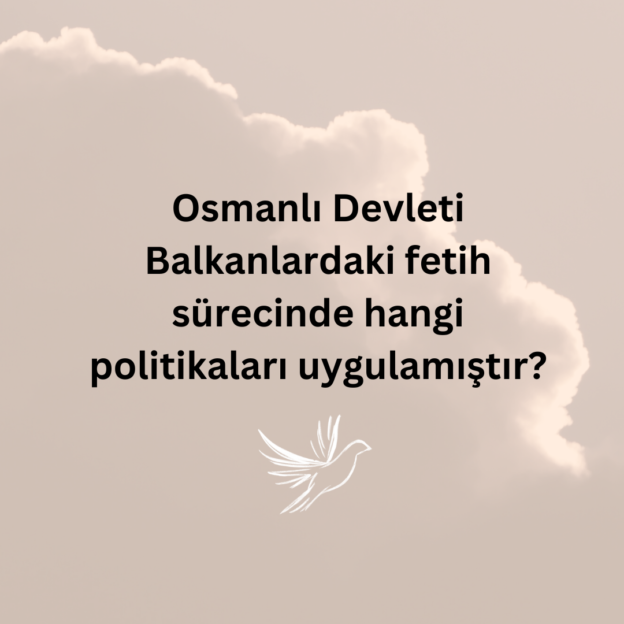 Osmanlı Devleti Balkanlardaki fetih sürecinde hangi politikaları uygulamıştır? 1