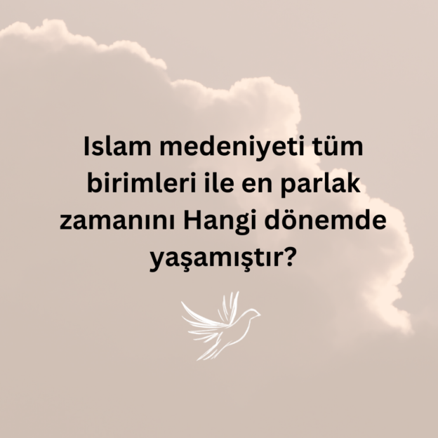 Islam medeniyeti tüm birimleri ile en parlak zamanını Hangi dönemde yaşamıştır? 1